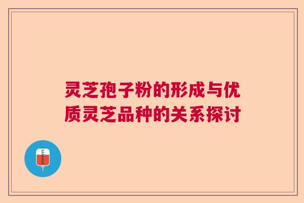 灵芝孢子粉的形成与优质灵芝品种的关系探讨