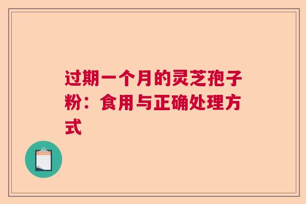 过期一个月的灵芝孢子粉：食用与正确处理方式
