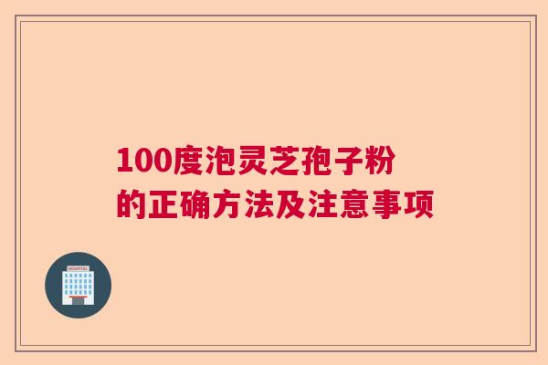 100度泡灵芝孢子粉的正确方法及注意事项