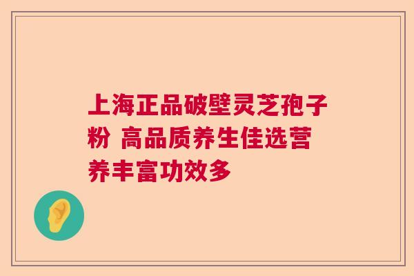 上海正品破壁灵芝孢子粉 高品质养生佳选营养丰富功效多