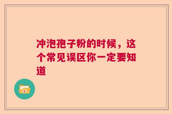 冲泡孢子粉的时候,这个常见误区你一定要知道 冲泡孢子粉的时候,这个常见误区你一定要知道