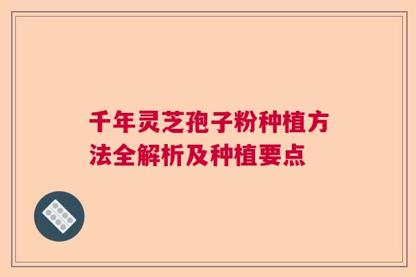 千年灵芝孢子粉种植方法全解析及种植要点