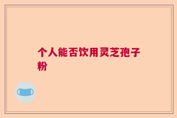 个人能否饮用灵芝孢子粉