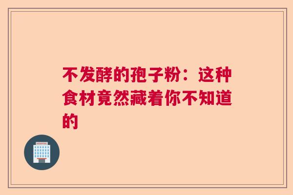 不发酵的孢子粉：这种食材竟然藏着你不知道的