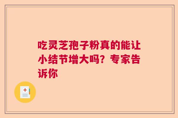 吃灵芝孢子粉真的能让小结节增大吗？专家告诉你