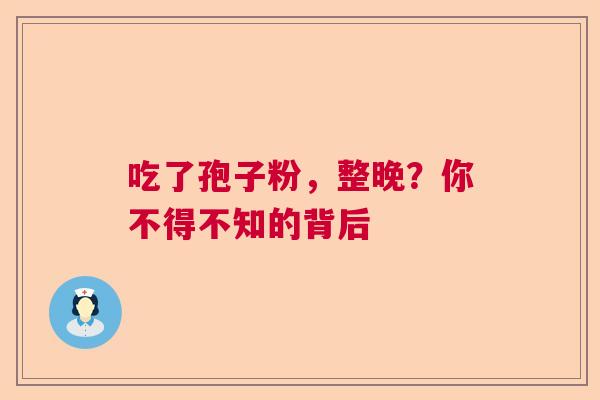 吃了孢子粉，整晚？你不得不知的背后