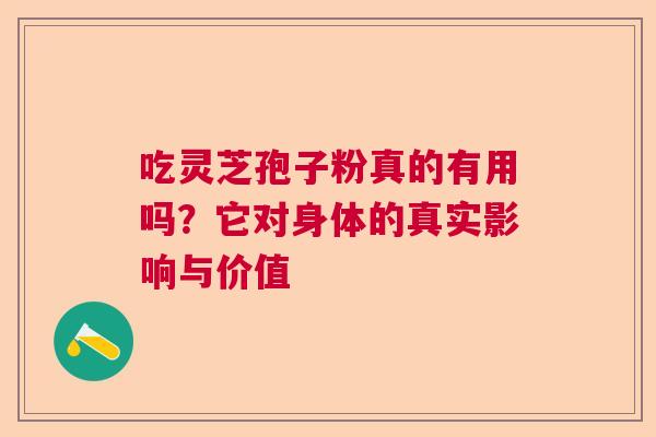 吃灵芝孢子粉真的有用吗?它对身体的真实影响与价值 吃灵芝孢子粉真的有用吗?它对身体的真实影响与价值