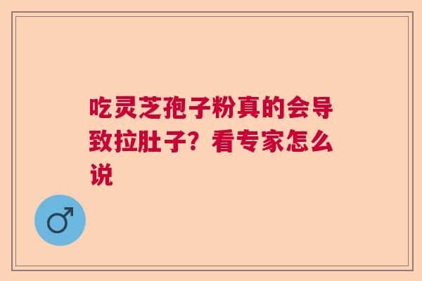 吃灵芝孢子粉真的会导致拉肚子？看专家怎么说