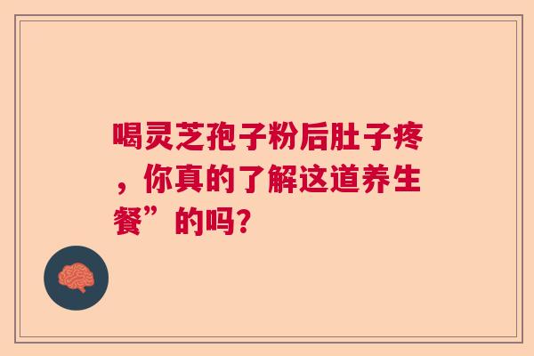 喝灵芝孢子粉后肚子疼，你真的了解这道养生餐”的吗？