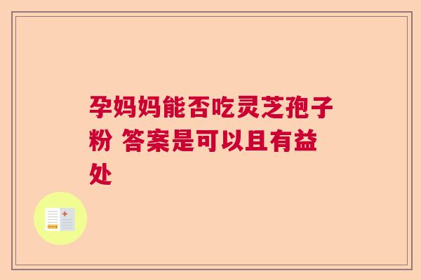 孕妈妈能否吃灵芝孢子粉 答案是可以且有益处